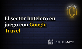 Episodio 5 - El sector hotelero en juego con Google Travel