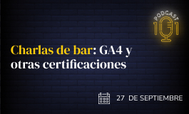 Episodio 18 - Analítica: Charlas de bar: GA4 y otras certificaciones